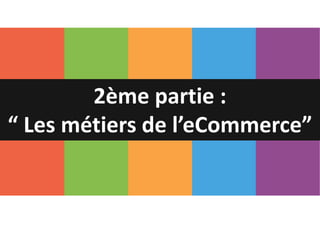 2ème partie :
“ Les métiers de l’eCommerce”
 