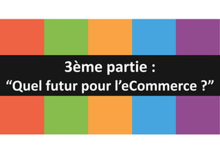 3ème partie :
“Quel futur pour l’eCommerce ?”
 