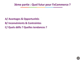 45
A/ Avantages & Opportunités
B/ Inconvénients & Contraintes
C/ Quels défis ? Quelles tendances ?
3ème partie : Quel futur pour l’eCommerce ?
 
