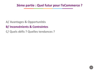 49
A/ Avantages & Opportunités
B/ Inconvénients & Contraintes
C/ Quels défis ? Quelles tendances ?
3ème partie : Quel futur pour l’eCommerce ?
 