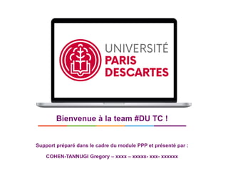 1
Bienvenue à la team #DU TC !
Support préparé dans le cadre du module PPP et présenté par :
COHEN-TANNUGI Gregory – xxxx – xxxxx- xxx- xxxxxx
 