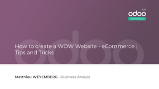 Matthieu WEYEMBERG • Business Analyst
How to create a WOW Website - eCommerce :
Tips and Tricks
EXPERIENCE
2019
 