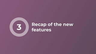 Recap of the new
features3