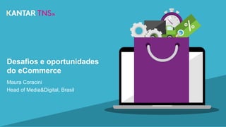 Desafios e oportunidades
do eCommerce
Maura Coracini
Head of Media&Digital, Brasil
 
