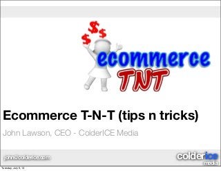 media
coldericejohn@colderice.com
Ecommerce T-N-T (tips n tricks)
John Lawson, CEO - ColderICE Media
Tuesday, July 9, 13
 