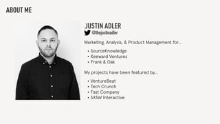 ABOUT ME
Marketing, Analysis, & Product Management for…
•SourceKnowledge
•Keeward Ventures
•Frank & Oak
JUSTIN ADLER
@thejustinadler
My projects have been featured by…
•VentureBeat
•Tech Crunch
•Fast Company
•SXSW Interactive
 