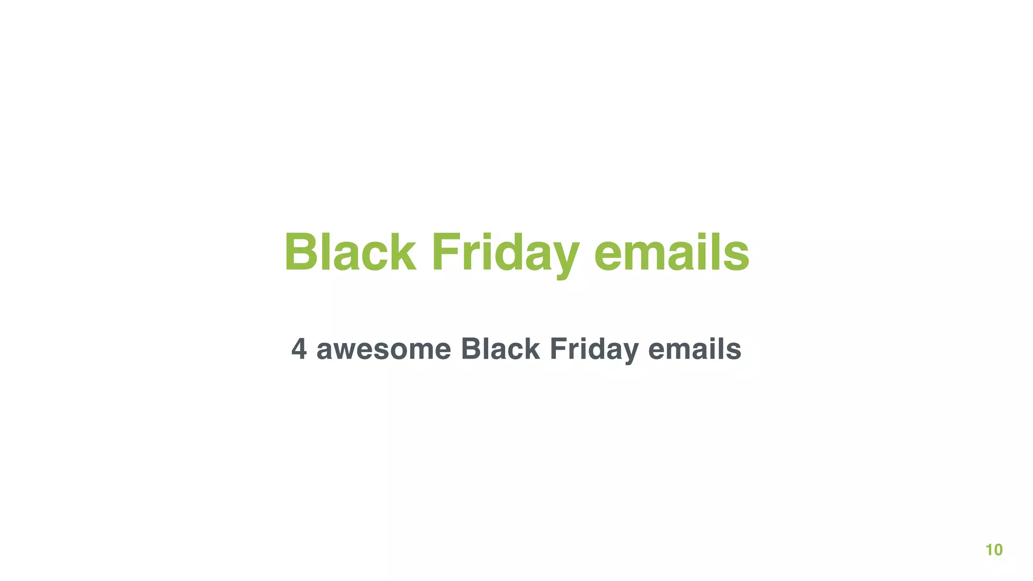 10
Black Friday emails
4 awesome Black Friday emails
 