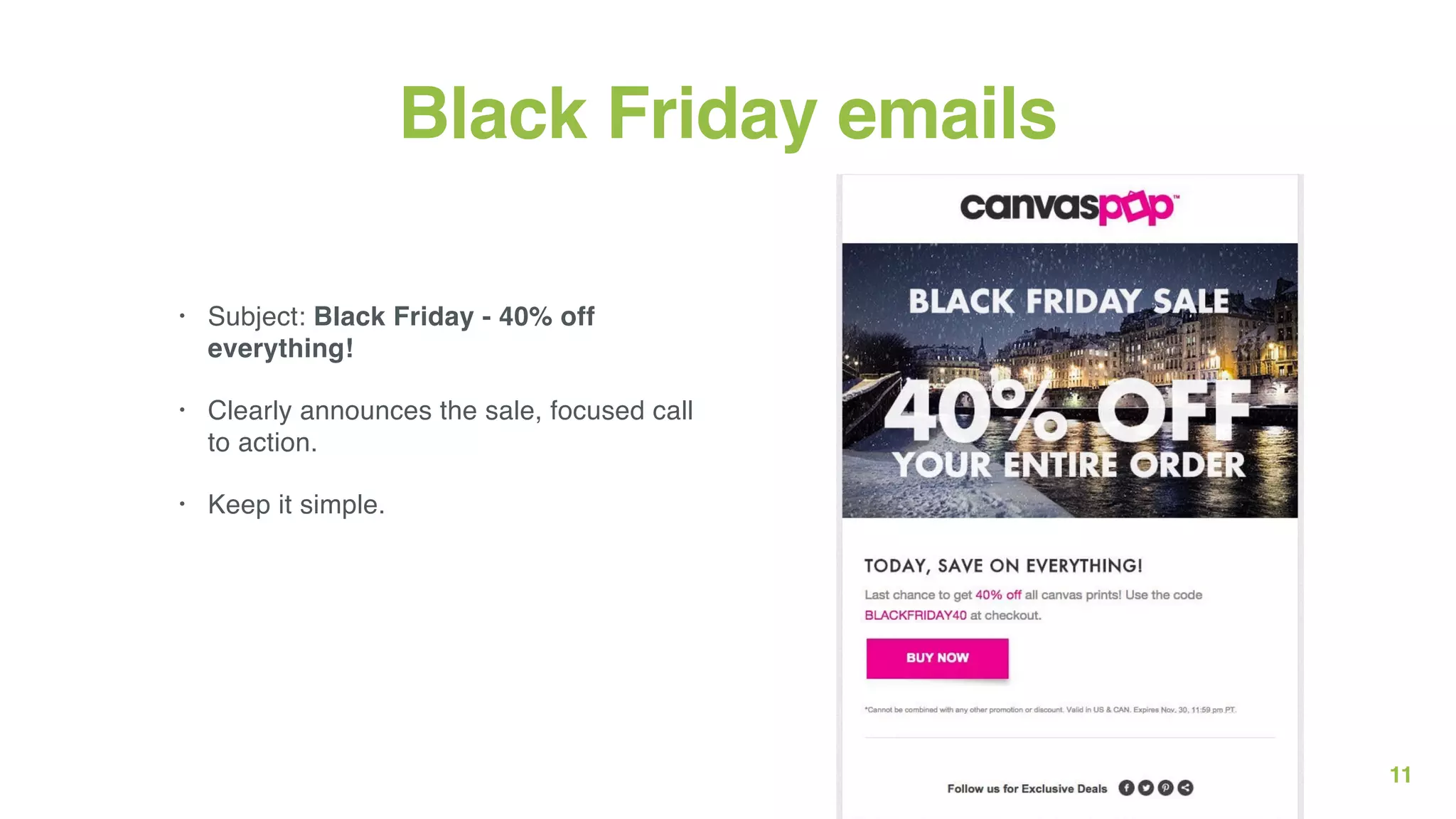 11
Black Friday emails
• Subject: Black Friday - 40% off
everything!
• Clearly announces the sale, focused call
to action.
• Keep it simple.
 