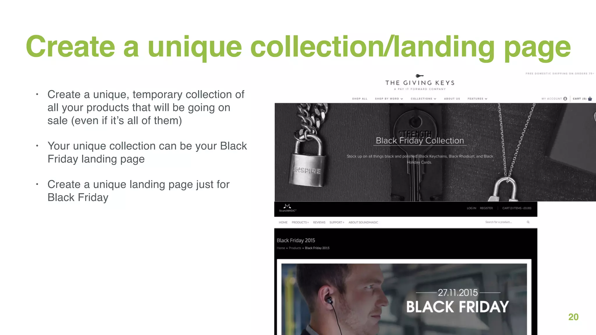 20
Create a unique collection/landing page
• Create a unique, temporary collection of
all your products that will be going on
sale (even if it’s all of them)
• Your unique collection can be your Black
Friday landing page
• Create a unique landing page just for
Black Friday
 