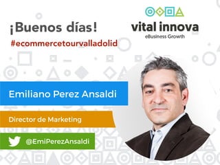 Director de Marketing
@EmiPerezAnsaldi
¡Buenos días!
Emiliano Perez Ansaldi
#ecommercetourvalladolid
 