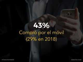 Emiliano Perez Ansaldi#eCommerceTourValladolid
43%
Compró por el móvil
(29% en 2018)
 