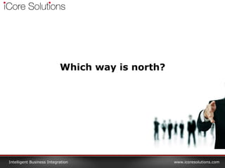www.icoresolutions.comIntelligent Business Integration
Which way is north?
 