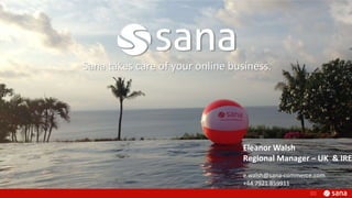 Sana takes care of your online business.
Eleanor Walsh
Regional Manager – UK & IRE
e.walsh@sana-commerce.com
+44 7921 859911
 