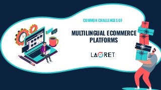 MULTILINGUAL ECOMMERCE
PLATFORMS
COMMON CHALLENGES OF
 