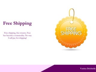 Vanina Delobelle Free Shipping Free shipping, free returns. Free has become a commodity. No way I will pay for shipping! 