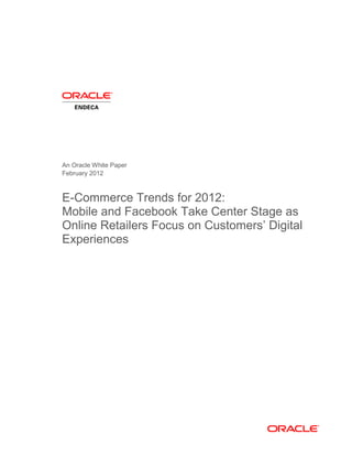 An Oracle White Paper
February 2012



E-Commerce Trends for 2012:
Mobile and Facebook Take Center Stage as
Online Retailers Focus on Customers’ Digital
Experiences
 