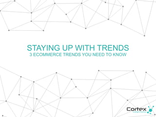 STAYING UP WITH TRENDS
3 ECOMMERCE TRENDS YOU NEED TO KNOW
 