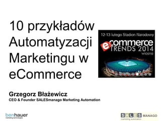10 przykładów
Automatyzacji
Marketingu w
eCommerce
Grzegorz Błażewicz
CEO & Founder SALESmanago Marketing Automation

 