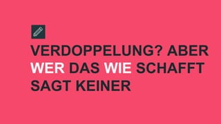 VERDOPPELUNG? ABER
WER DAS WIE SCHAFFT
SAGT KEINER
 