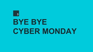 BYE BYE
CYBER MONDAY
3
 