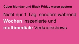 Cyber Monday und Black Friday waren gestern
Nicht nur 1 Tag, sondern während
Wochen inszenierte und
multimediale Verkaufsshows
 