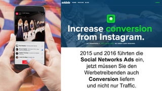 2015 und 2016 führten die
Social Networks Ads ein,
jetzt müssen Sie den
Werbetreibenden auch
Conversion liefern
und nicht nur Traffic.
 