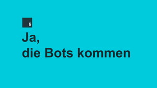 Ja,
die Bots kommen
6
 