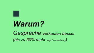 Warum?
Gespräche verkaufen besser
(bis zu 30% mehr sagt Econsultancy)
 