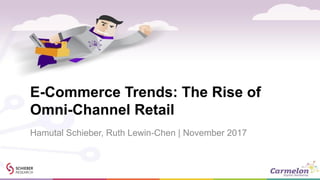 E-Commerce Trends: The Rise of
Omni-Channel Retail
Hamutal Schieber, Ruth Lewin-Chen | November 2017
 