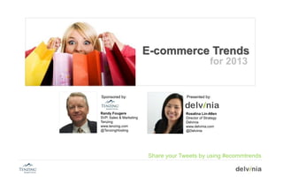 E-commerce Trends
                                                     for 2013


Sponsored by:                         Presented by:



Randy Fougere                         Rosalina Lin-Allen
SVP, Sales & Marketing                Director of Strategy
Tenzing                               Delvinia
www.tenzing.com                       www.delvinia.com
@TenzingHosting                       @Delvinia




                         Share your Tweets by using #ecommtrends
 