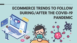 ECOMMERCE TRENDS TO FOLLOW
DURING/AFTER THE COVID-19
PANDEMIC
 