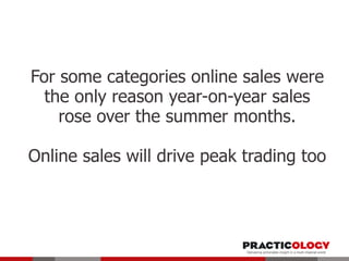 For some categories online sales were
the only reason year-on-year sales
rose over the summer months.
Online sales will drive peak trading too

 