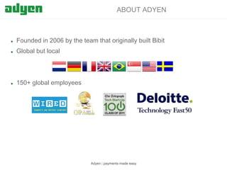 ABOUT ADYEN



Founded in 2006 by the team that originally built Bibit



Global but local



150+ global employees

Adyen | payments made easy

 
