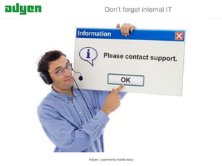 Don’t forget internal IT

Adyen | payments made easy

 
