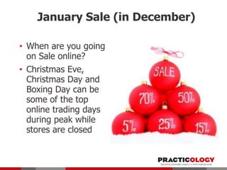 January Sale (in December)
• When are you going
on Sale online?
• Christmas Eve,
Christmas Day and
Boxing Day can be
some of the top
online trading days
during peak while
stores are closed

 