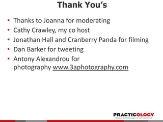 Thank You’s
•
•
•
•
•

Thanks to Joanna for moderating
Cathy Crawley, my co host
Jonathan Hall and Cranberry Panda for filming
Dan Barker for tweeting
Antony Alexandrou for
photography www.3aphotography.com

 