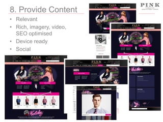 8. Provide Content
• Relevant
• Rich, imagery, video,
SEO optimised
• Device ready
• Social

 