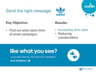 @usabilla@usabilla
Send the right message
Key Objective:
• Find out what users think
of email campaigns
Results:
• Increasing click rates
• Reducing
unsubscribers
 