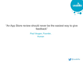 @usabilla@usabilla
“An App Store review should never be the easiest way to give
feedback”
Paul Veugen, Founder,
Human
 