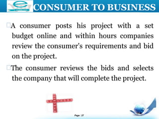 LOGO
CONSUMER TO BUSINESS
A consumer posts his project with a set
budget online and within hours companies
review the consumer's requirements and bid
on the project.
The consumer reviews the bids and selects
the company that will complete the project.
Page 27
 