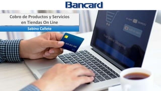 Cobro de Productos y Servicios
en Tiendas On Line
Sabino Cañete
 