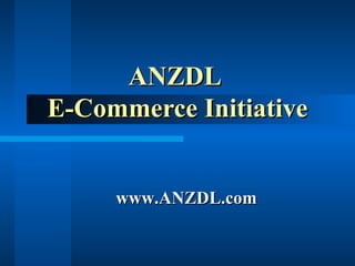 ANZDL
E-Commerce Initiative


     www.ANZDL.com
 