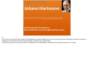 Johann Hartmann 
Founder/CTO @ http://mayﬂower.de  
Ich kann gar kein E-Commerce.
Eher Architektur, Security, Agile, DevOp...