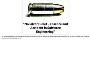 "No Silver Bullet – Essence and
Accident in Software
Engineering"
Wir Softwareleute kennen die Formulierung vor allem von ...