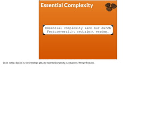 Essential Complexity
Essential Complexity kann nur durch
Featureverzicht reduziert werden.
Da ist es klar, dass es nur ein...