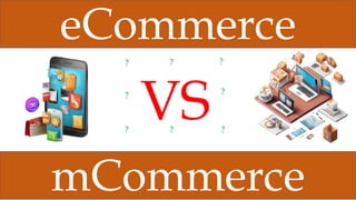 eCommerce
mCommerce
VS
?
?
?
? ?
?
? ?