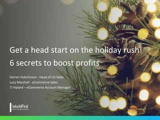 Get a head start on the holiday rush!
6 secrets to boost profits
Darren Hutchinson - Head of US Sales
Lucy Marshall - eCommerce Sales
TJ Hyland – eCommerce Account Manager
 