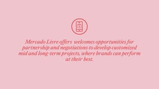 Mercado Livre offers welcomes opportunities for
partnership and negotiations to develop customized
mid and long-term proje...