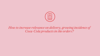 How to increase relevance on delivery, growing incidence of
Coca-Cola products in the orders?
 
