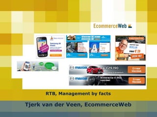 RTB, Management by facts 
Tjerk van der Veen, EcommerceWeb 
 